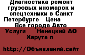 Диагностика,ремонт грузовых иномарок и спецтехники в Санкт-Петербурге › Цена ­ 1 500 - Все города Авто » Услуги   . Ненецкий АО,Харута п.